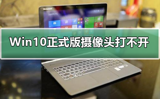 Win10正式版中摄像头无法开启应该怎么处理？