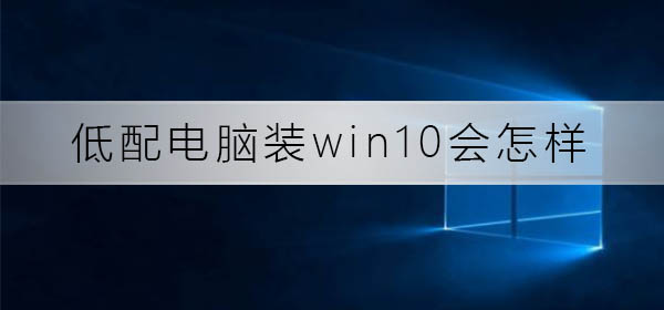 win10在低配电脑上的体验如何？
