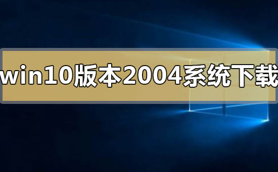 在哪能下载win10版本2004系统？