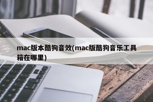 mac版本酷狗音效(mac版酷狗音乐工具箱在哪里)