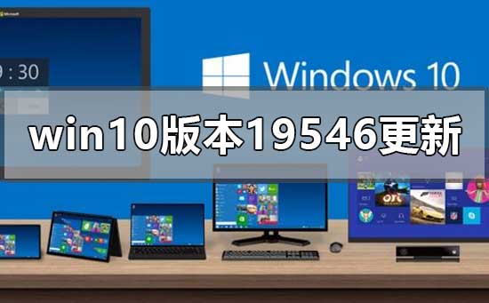 Win10版本19546有哪些新的更新功能？