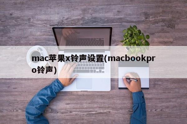 mac苹果x铃声设置(macbookpro铃声)