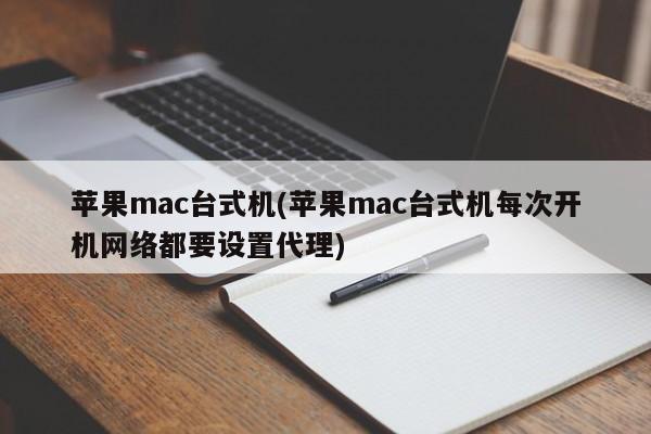 苹果mac台式机(苹果mac台式机每次开机网络都要设置代理)