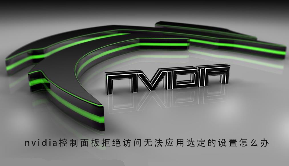 nvidia控制面板无法应用选定的设置，如何解决访问被拒绝的问题