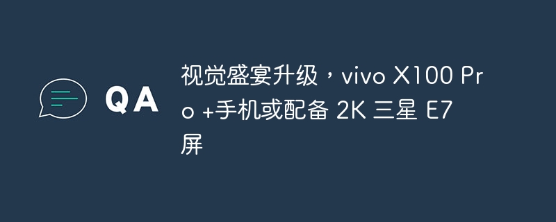 vivo X100 Pro +手机，搭载2K三星E7屏幕，打造视觉盛宴升级版