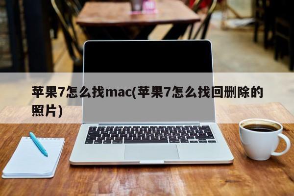 苹果7怎么找mac(苹果7怎么找回删除的照片)