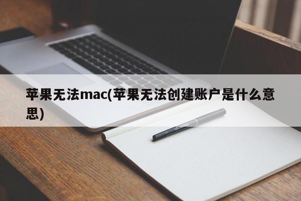 苹果无法注册(mac用户无法创建账户是什么意思)