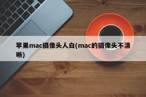改进苹果Mac摄像头，提高图像质量(mac的摄像头改进)