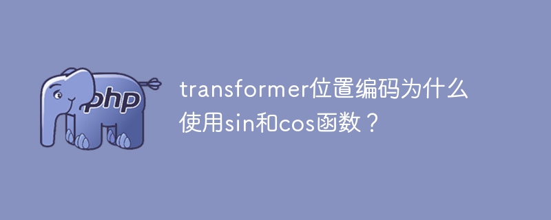 transformer位置编码为什么使用sin和cos函数?