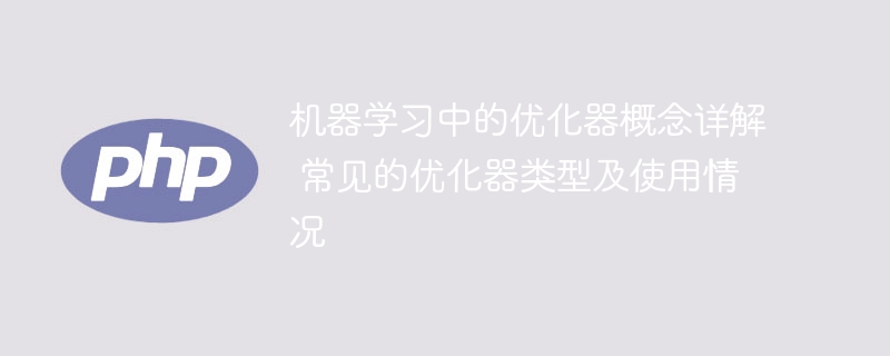 机器学习中各种优化器的详细解析及常见类型及应用说明
