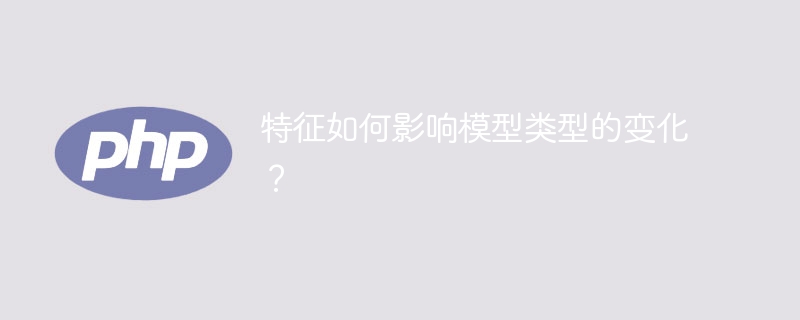 特征如何影响模型类型的变化?