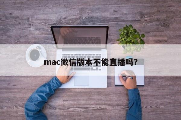 Mac版微信是否支持直播功能？