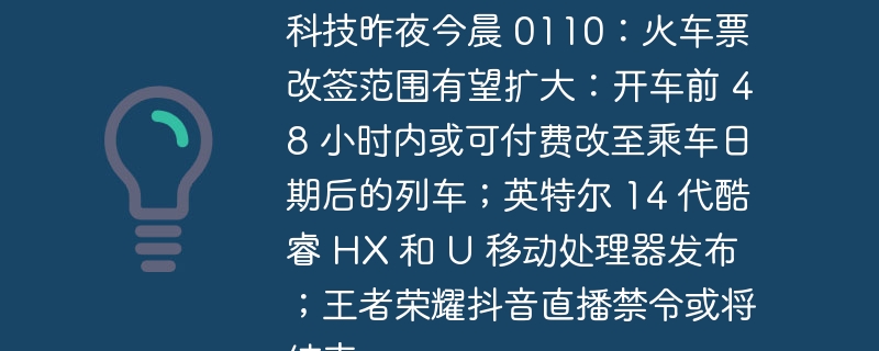 科技进展：火车票改签规定或将放宽；英特尔发布新一代酷睿 HX 和 U 移动处理器；王者荣耀抖音直播禁令或即将解除