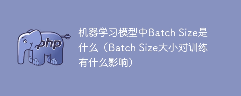 机器学习模型中Batch Size是什么(Batch Size大小对训练有什么影响)