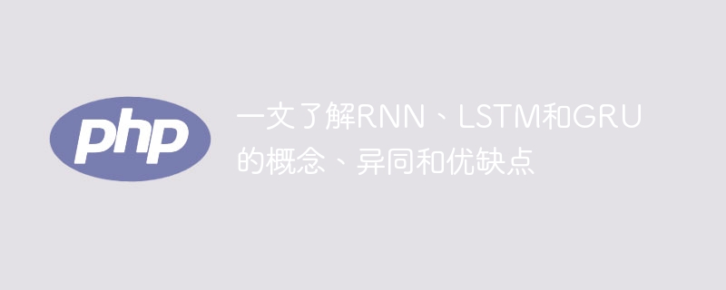 深入了解RNN、LSTM和GRU的介绍、差异和优劣