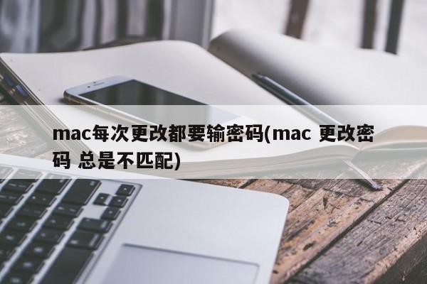 mac每次更改都要输密码(mac 更改密码 总是不匹配)