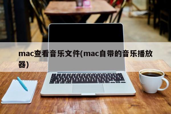 mac查看音乐文件(mac自带的音乐播放器)