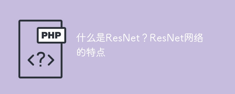 什么是ResNet？ResNet网络的特点