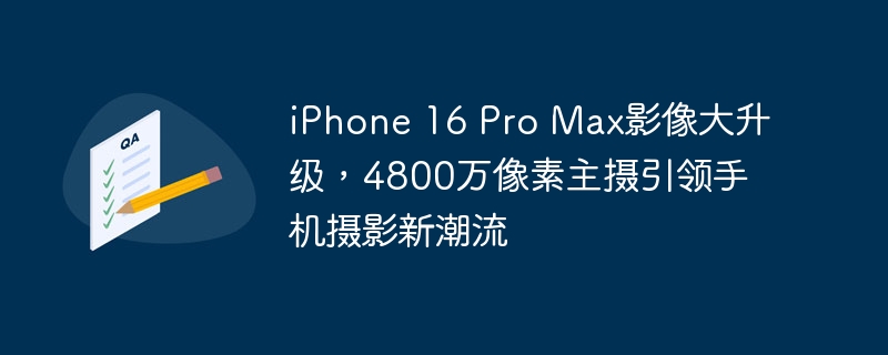 iPhone 16 Pro Max引领手机摄影新风潮，主摄像头像素达到4800万，影像质量大幅提升