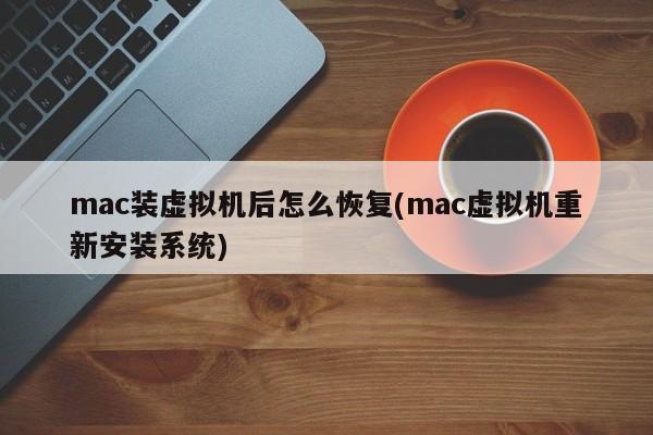 mac装虚拟机后怎么恢复(mac虚拟机重新安装系统)
