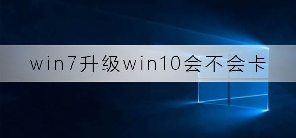 win7升级至win10会有性能问题吗？