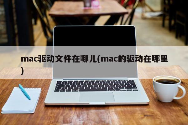 mac驱动文件在哪儿(mac的驱动在哪里)