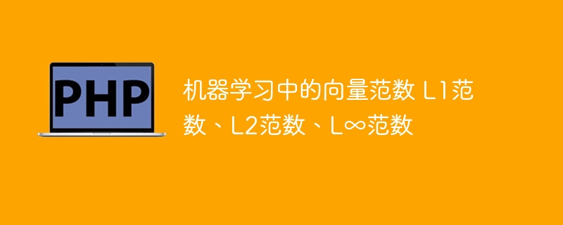 机器学习中的向量范数：L1、L2和L∞范数的比较