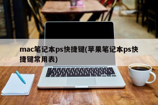 mac笔记本ps快捷键(苹果笔记本ps快捷键常用表)