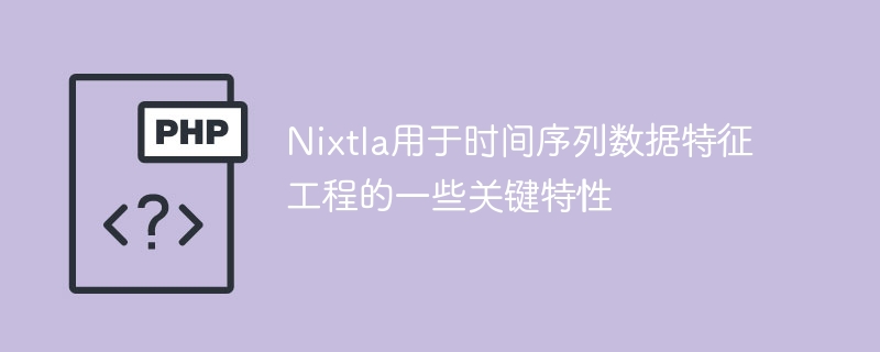 时间序列特征工程中的一些关键特性为Nixtla所应用