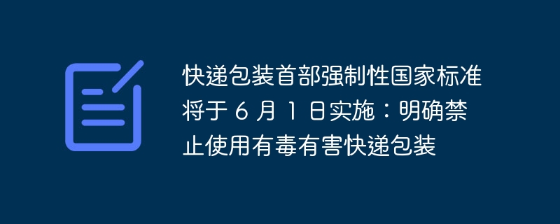 6 月 1 日起实施的新国家标准禁止使用有毒有害快递包装