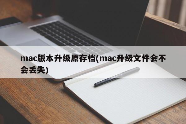 mac版本升级原存档(mac升级文件会不会丢失)