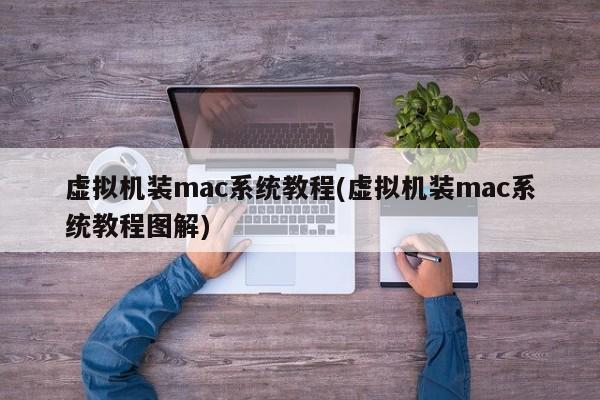 虚拟机装mac系统教程(虚拟机装mac系统教程图解)