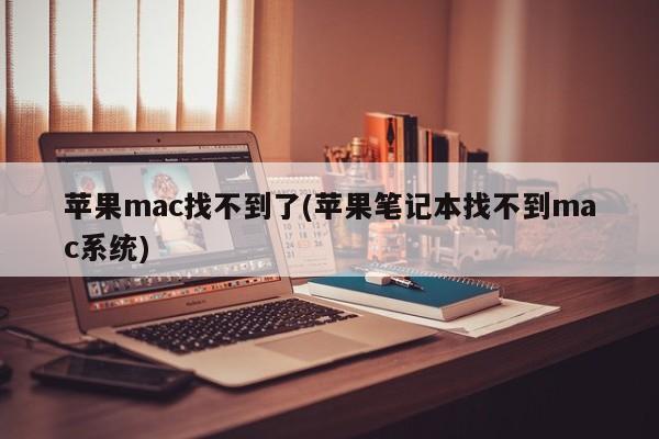 苹果mac找不到了(苹果笔记本找不到mac系统)