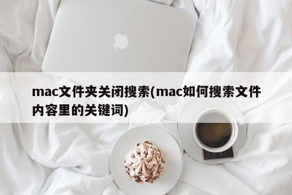 mac文件夹关闭搜索(mac如何搜索文件内容里的关键词)
