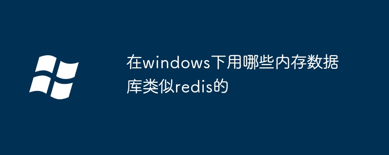 在windows下用哪些内存数据库类似redis的