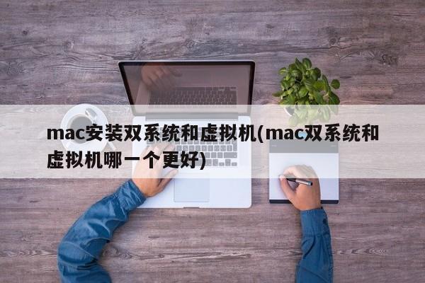 mac安装双系统和虚拟机(mac双系统和虚拟机哪一个更好)