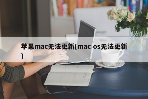 苹果mac无法更新(mac os无法更新)