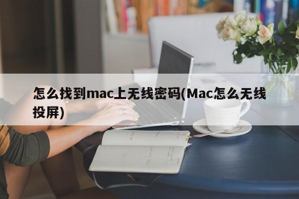 怎么找到mac上无线密码(Mac怎么无线投屏)