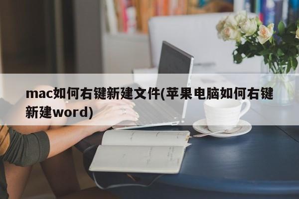 mac如何右键新建文件(苹果电脑如何右键新建word)