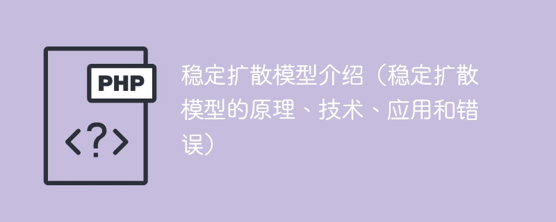 稳定扩散模型综述（稳定扩散模型的原理、技术、应用及错误分析）