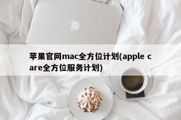 苹果官网的全面保护计划：mac全方位计划