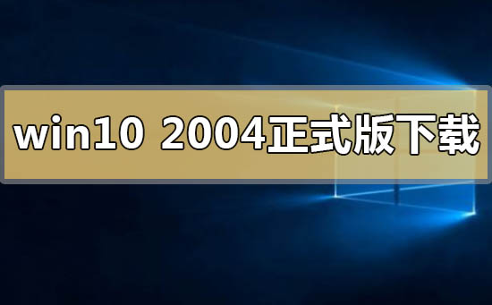 详细介绍windows10 2004正式版的下载链接