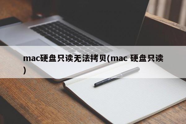 mac硬盘只读无法拷贝(mac 硬盘只读)