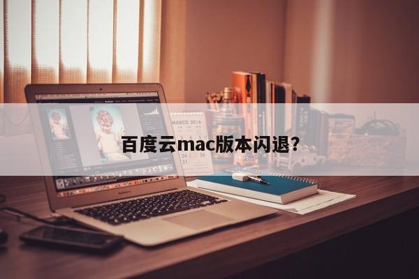 百度云mac版本闪退？