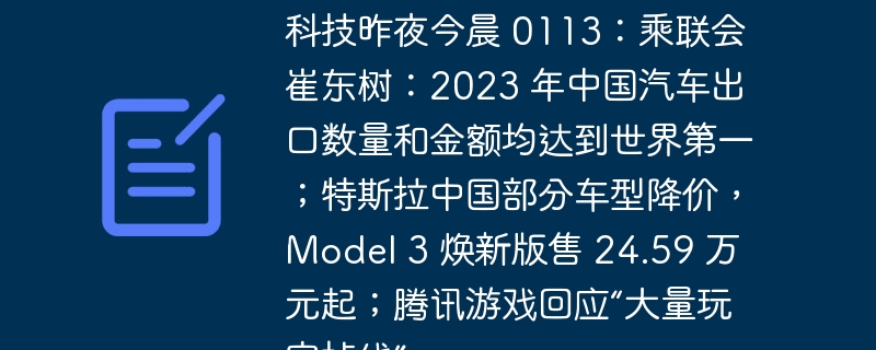 科技昨夜今晨 0113:乘联会崔东树:2023 年中国汽车出口数量和金额均达到世界第一;特斯拉中国部分车型降价,Model 3 焕新版售 24.59 万元起;腾讯游戏回应“大量玩家掉线”