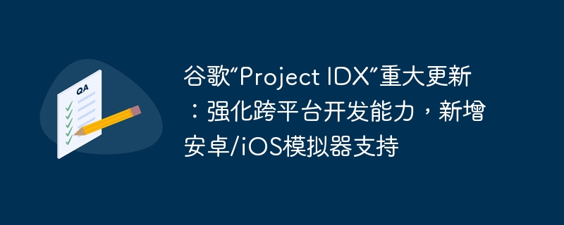 谷歌“Project IDX”重大更新:强化跨平台开发能力,新增安卓/iOS模拟器支持