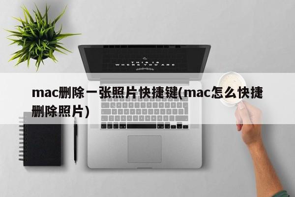 mac删除一张照片快捷键(mac怎么快捷删除照片)