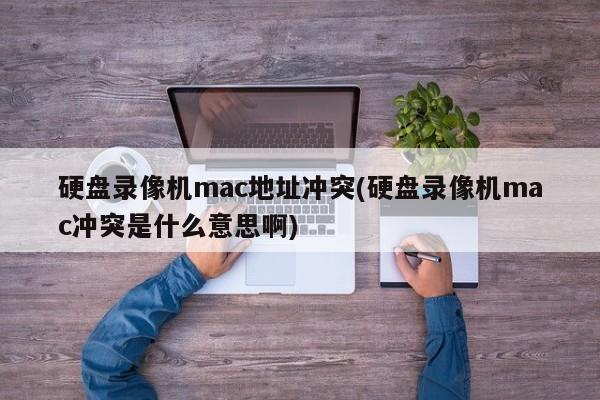 硬盘录像机的MAC地址冲突问题解析