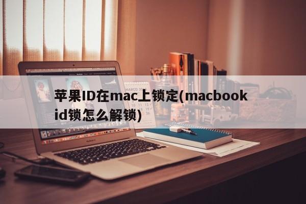 苹果ID在mac上锁定(macbook id锁怎么解锁)