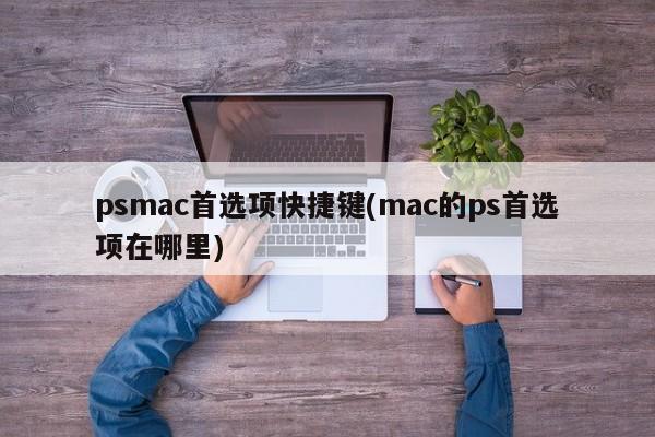 psmac首选项快捷键(mac的ps首选项在哪里)